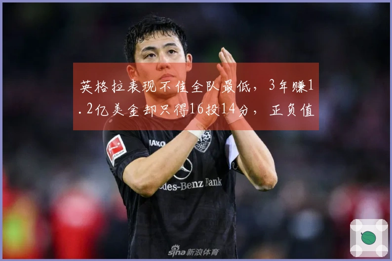 英格拉表现不佳全队最低，3年赚1.2亿美金却只得16投14分，正负值-27引争议