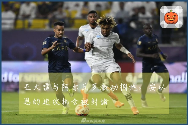 王大雷与阿尔瓦罗激动拥抱，安以恩的进攻机会被封堵