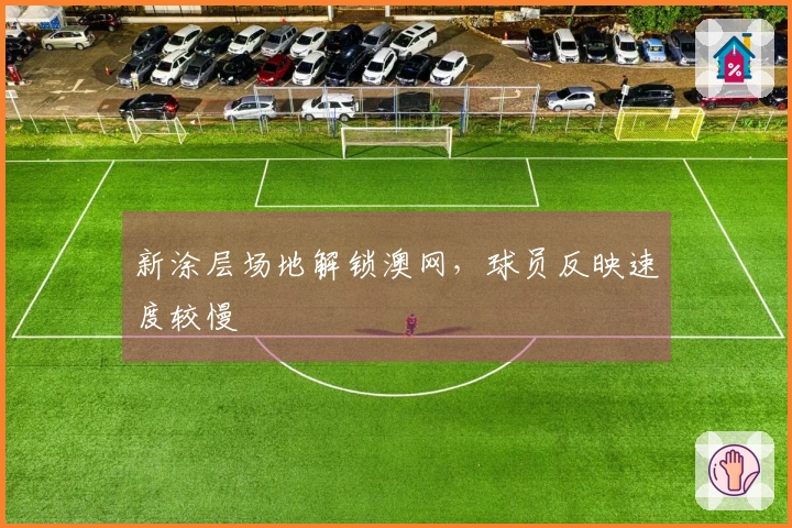 新涂层场地解锁澳网，球员反映速度较慢