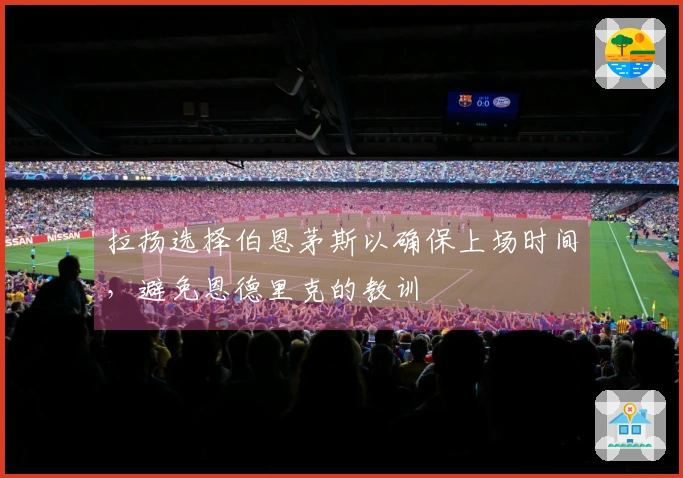 拉扬选择伯恩茅斯以确保上场时间，避免恩德里克的教训