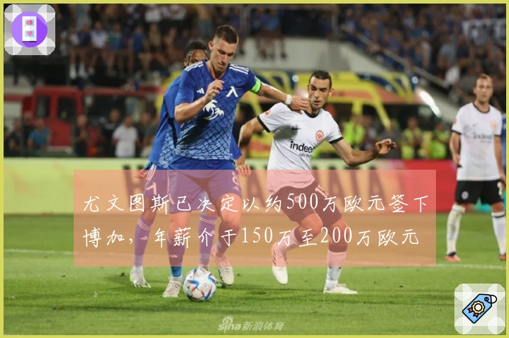 尤文图斯已决定以约500万欧元签下博加，年薪介于150万至200万欧元之间