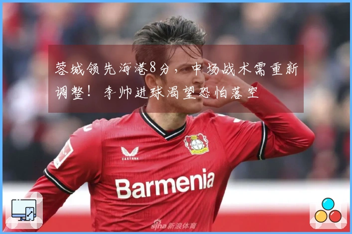 蓉城领先海港8分，中场战术需重新调整！李帅进球渴望恐怕落空