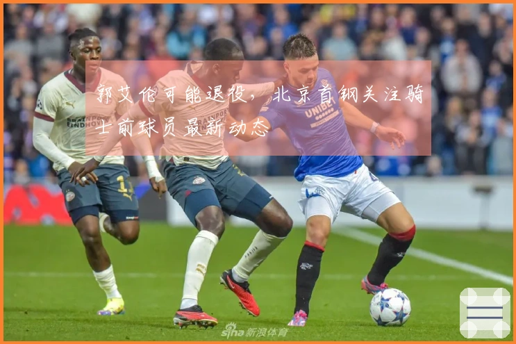 郭艾伦可能退役，北京首钢关注骑士前球员最新动态