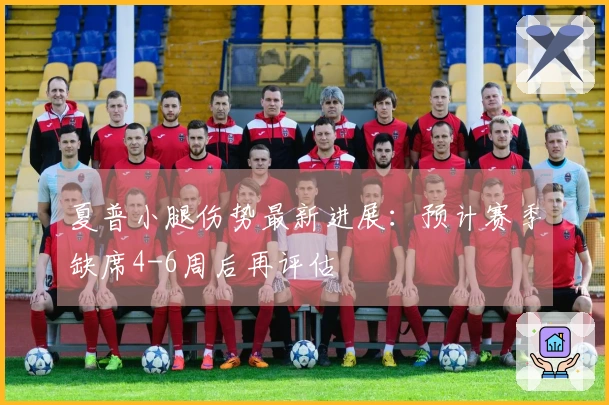 夏普小腿伤势最新进展：预计赛季缺席4-6周后再评估