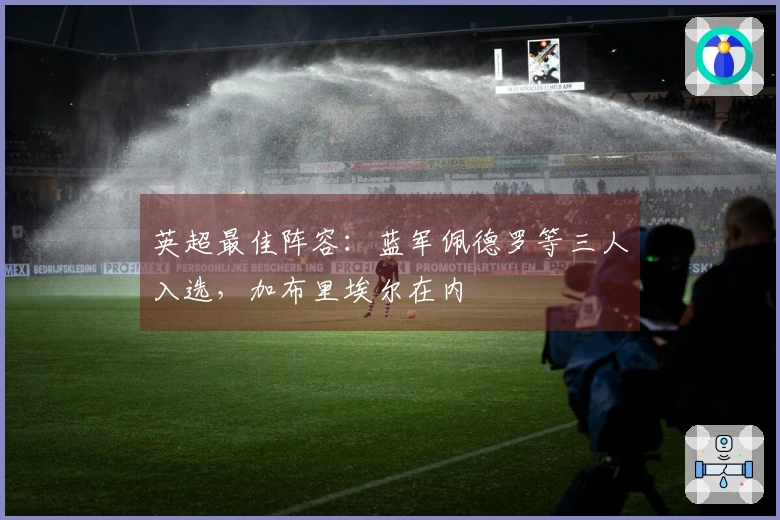 英超最佳阵容：蓝军佩德罗等三人入选，加布里埃尔在内