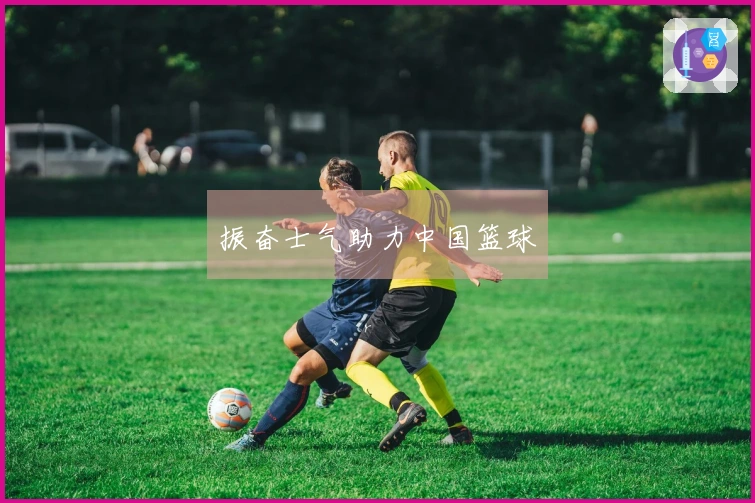 振奋士气助力中国篮球