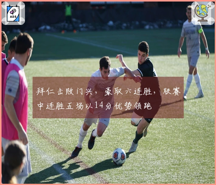 拜仁击败门兴，豪取六连胜，联赛中连胜五场以14分优势领跑