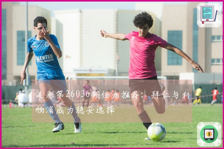 足彩第26036期任九推荐：拜仁与利物浦成为稳妥选择