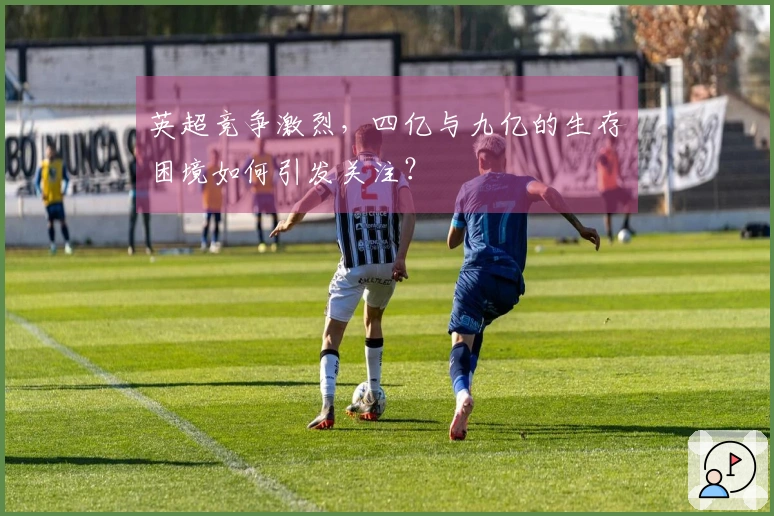 英超竞争激烈，四亿与九亿的生存困境如何引发关注？