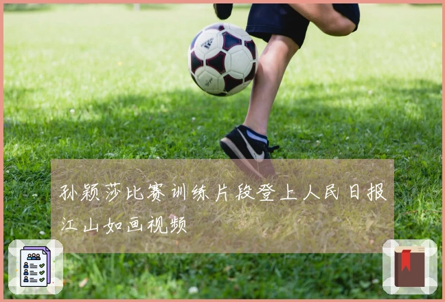 孙颖莎比赛训练片段登上人民日报江山如画视频