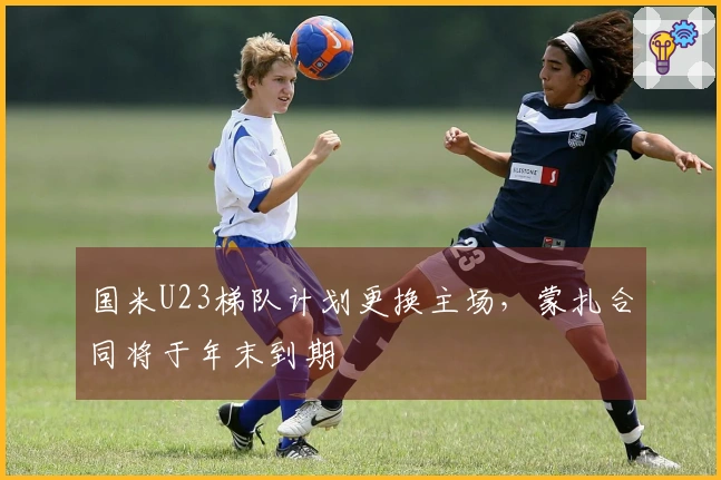 国米U23梯队计划更换主场，蒙扎合同将于年末到期